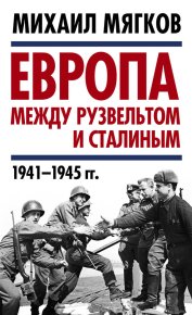 Европа между Рузвельтом и Сталиным. 1941–1945 гг.. Мягков Михаил - читать в Рулиб