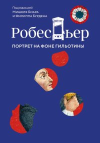 Робеспьер. Портрет на фоне гильотины. Биар Мишель - читать в Рулиб