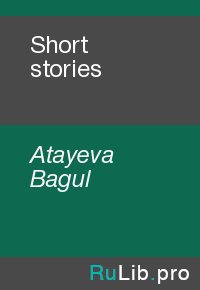 Short stories. Atayeva Bagul - читать в Рулиб