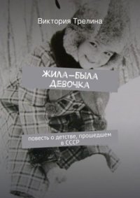 Жила-была девочка: Повесть о детстве прошедшем в СССР. Трелина Виктория - читать в Рулиб