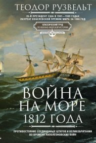 Война на море 1812 года. Противостояние Соединенных Штатов и Великобритании во времена Наполеоновских войн. Рузвельт Теодор - читать в Рулиб