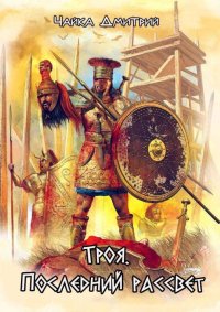 Троя. Последний рассвет. Чайка Дмитрий - читать в Рулиб