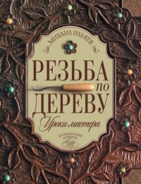 Резьба по дереву. Уроки мастера. Ильяев Михаил - читать в Рулиб