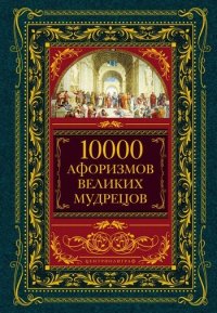 10000 афоризмов великих мудрецов. Автор неизвестен - читать в Рулиб