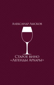 Старое вино «Легенды Архары». Лысков Александр - читать в Рулиб