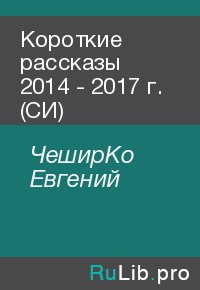 Короткие рассказы 2014 - 2017 г. (СИ). ЧеширКо Евгений - читать в Рулиб
