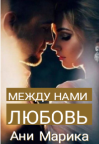Между нами любовь. Марика Ани - читать в Рулиб