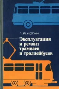 Эксплуатация и ремонт трамваев и троллейбусов. Коган Лев - читать в Рулиб