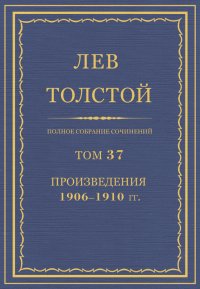 Полное собрание сочинений. Том 37. Произведения 1906–1910 гг.. Толстой Лев - читать в Рулиб