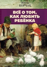 Всё о том, как любить ребенка. Корчак Януш - читать в Рулиб