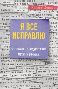 Я все исправлю. Тонкое искусство примирения. Лернер Харриет - читать в Рулиб
