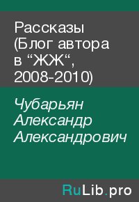 Рассказы (Блог автора в “ЖЖ“, 2008-2010). Чубарьян Александр - читать в Рулиб