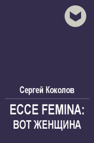 Ecce Femina: Вот женщина. Коколов Сергей (Capitan) - читать в Рулиб
