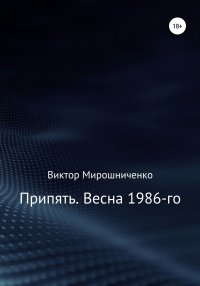 Припять. Весна 1986-го. Мирошниченко Виктор - читать в Рулиб