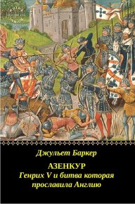 Азенкур: Генрих V и битва которая прославила Англию. Баркер Джульет - читать в Рулиб