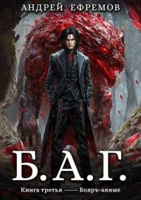 Б.А.Г. Книга третья. Ефремов Андрей - Rulib.pro Б.А.Г. Книга третья. Ефремов Андрей - читать в Рулиб