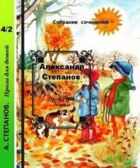 Собрание сочинений т.4-2 Проза для детей. Степанов Александр - читать в Рулиб