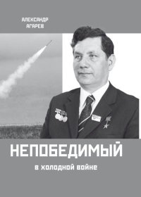 Непобедимый в холодной войне. Агарев Александр - Rulib.pro Непобедимый в холодной войне. Агарев Александр - читать в Рулиб