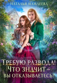 Требую развода! Что значит – вы отказываетесь?!. Мамлеева Наталья - Rulib.pro Требую развода! Что значит – вы отказываетесь?!. Мамлеева Наталья - читать в Рулиб