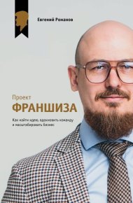 Проект «Франшиза». Как найти идею, вдохновить команду и масштабировать бизнес. Романов Евгений - читать в Рулиб