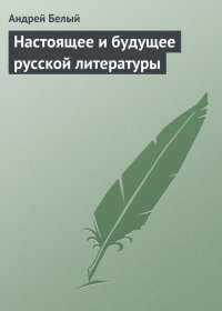 Настоящее и будущее русской литературы. Белый Андрей - читать в Рулиб