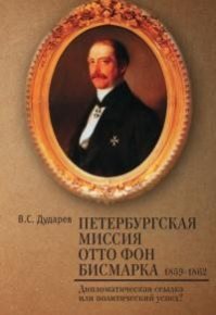 Петербургская миссия Отто фон Бисмарка. 1859–1862. Дипломатическая ссылка или политический успех?. Дударев Василий - читать в Рулиб