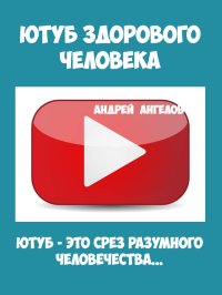 Ютуб здорового человека. Ангелов Андрей - читать в Рулиб