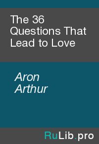 The 36 Questions That Lead to Love. Aron Arthur - читать в Рулиб