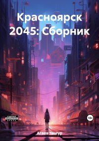 Красноярск 2045: Сборник. Агаев Тимур - читать в Рулиб