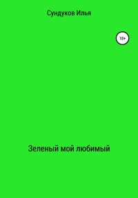 Зеленый мой любимый. Сундуков Илья - читать в Рулиб