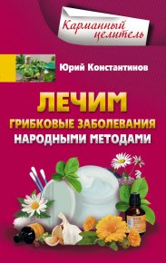 Лечим грибковые заболевания народными методами. Константинов Юрий - читать в Рулиб