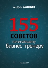 155 советов начинающему бизнес-тренеру. Афонин Андрей - читать в Рулиб