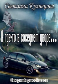 А где-то в соседнем дворе… (сборник) (СИ). Кузнецова Светлана - Rulib.pro А где-то в соседнем дворе… (сборник) (СИ). Кузнецова Светлана - читать в Рулиб