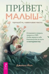 Привет, малыш – прощайте, навязчивые мысли. Остановите спираль тревоги и ОКР, чтобы вернуть себе благополучие на пути к материнству. Йип Дженни - читать в Рулиб