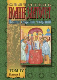 Полное собрание творений Том IV часть 1. Златоуст святитель Иоанн - читать в Рулиб
