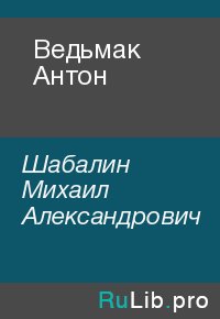 Ведьмак Антон. Шабалин Михаил - Rulib.pro Ведьмак Антон. Шабалин Михаил - читать в Рулиб
