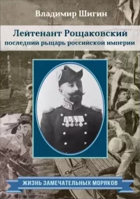 Лейтенант Рощаковский – последний рыцарь российской империи. Шигин Владимир - читать в Рулиб