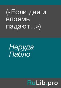 («Если дни и впрямь падают...»). Неруда Пабло - читать в Рулиб