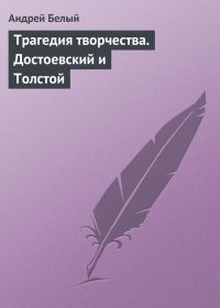 Трагедия творчества. Достоевский и Толстой. Белый Андрей - читать в Рулиб