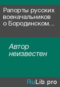 Рапорты русских военачальников о Бородинском сражении. Автор неизвестен - читать в Рулиб