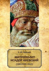 Митрополит Исидор Киевский (1385/1390–1463). Акишин Сергей - читать в Рулиб