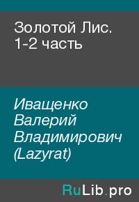 Золотой Лис. 1-2 часть. Иващенко Валерий (Lazyrat) - читать в Рулиб