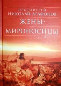 Жены-мироносицы. Агафонов Николай (протоиерей) - читать в Рулиб