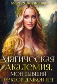 Магическая Академия, мой бывший ректор-дракон и я. Антипова Маруся - читать в Рулиб