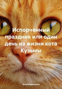 Испорченный праздник, или Один день из жизни кота Кузьмы. Мурашкина Анна - читать в Рулиб
