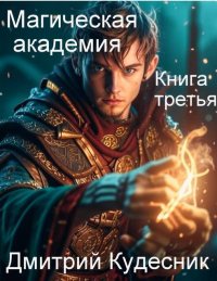 Книга третья – магическая академия (СИ). Кудесник Дмитрий - читать в Рулиб