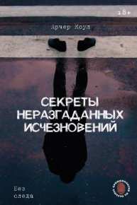 Секреты неразгаданных исчезновений. Без следа. Коул Арчер - читать в Рулиб