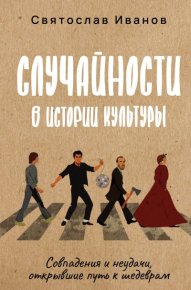 Случайности в истории культуры. Совпадения и неудачи, открывшие путь к шедеврам. Иванов Святослав - читать в Рулиб