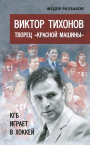Виктор Тихонов творец «Красной машины». КГБ играет в хоккей. Раззаков Федор - читать в Рулиб