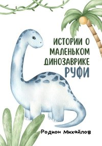 Истории о маленьком динозаврике Руфи. Михайлов Родион - читать в Рулиб